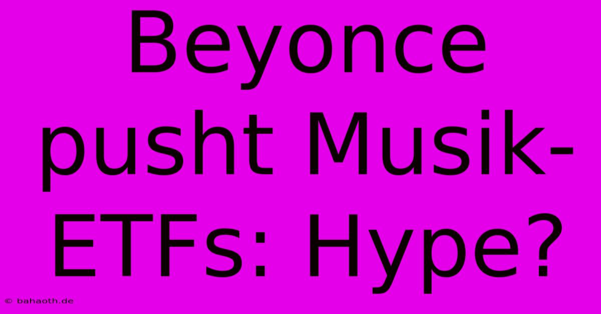 Beyonce Pusht Musik-ETFs: Hype?