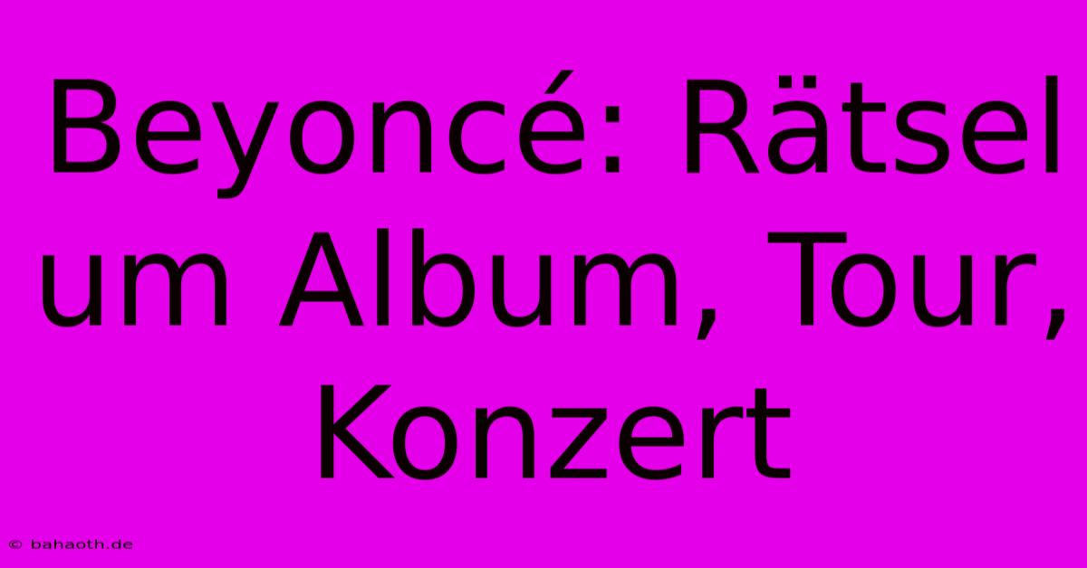 Beyoncé: Rätsel Um Album, Tour, Konzert