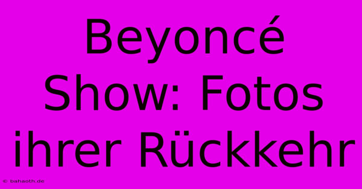 Beyoncé Show: Fotos Ihrer Rückkehr