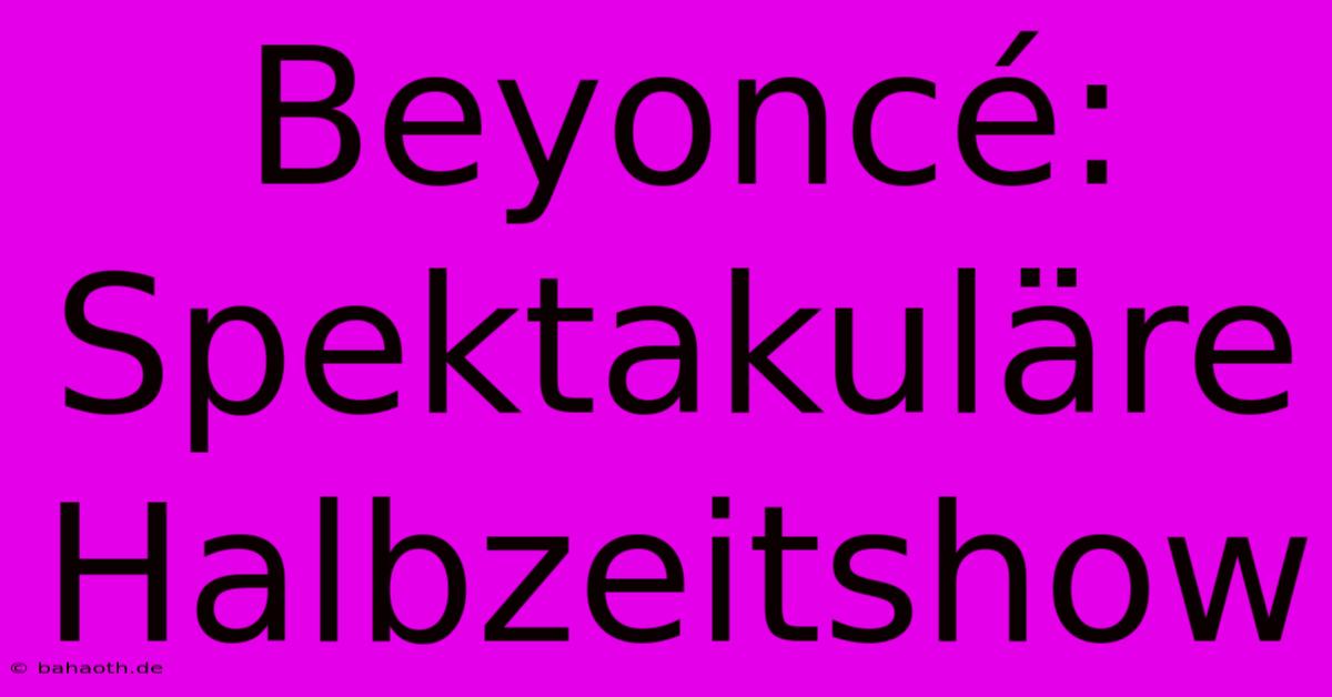 Beyoncé:  Spektakuläre Halbzeitshow