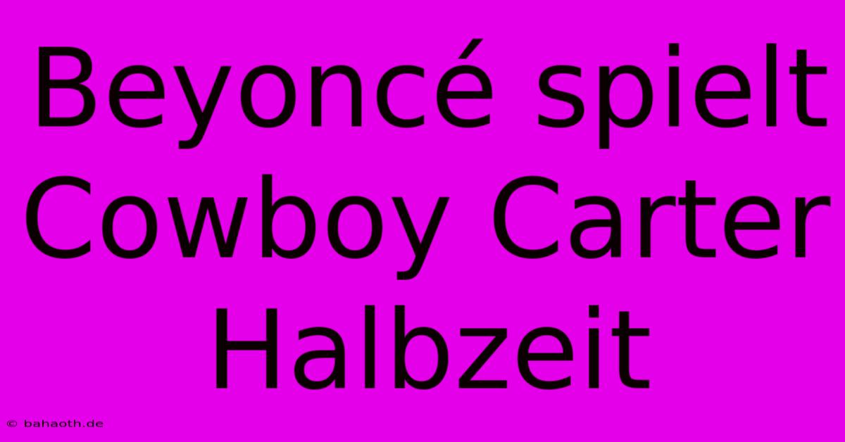 Beyoncé Spielt Cowboy Carter Halbzeit