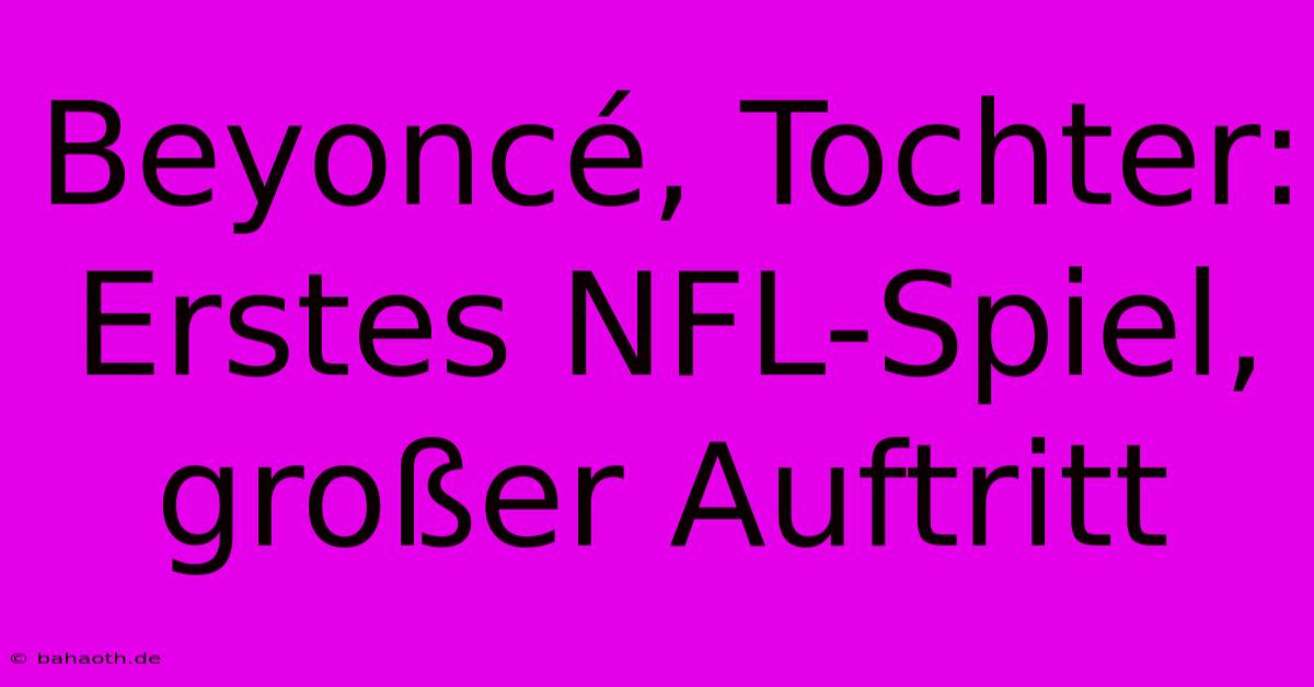 Beyoncé, Tochter: Erstes NFL-Spiel, Großer Auftritt