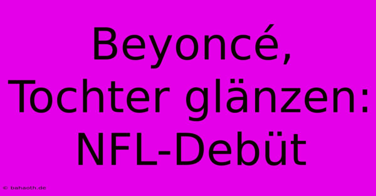 Beyoncé, Tochter Glänzen: NFL-Debüt