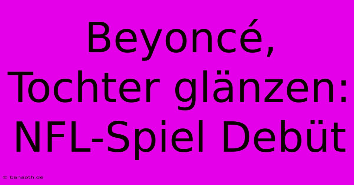 Beyoncé, Tochter Glänzen: NFL-Spiel Debüt