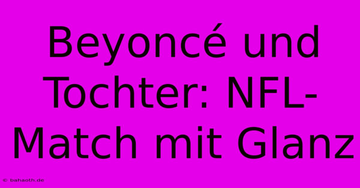 Beyoncé Und Tochter: NFL-Match Mit Glanz