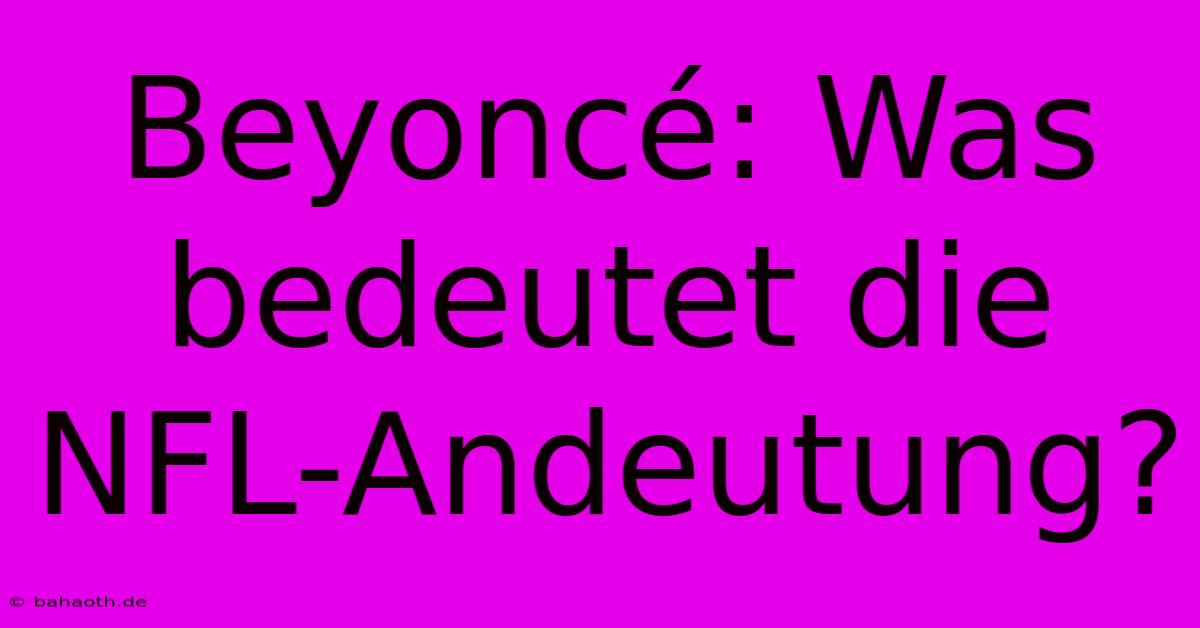 Beyoncé: Was Bedeutet Die NFL-Andeutung?