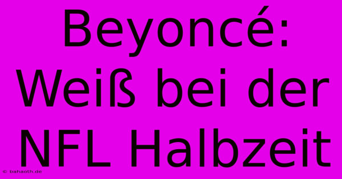 Beyoncé: Weiß Bei Der NFL Halbzeit