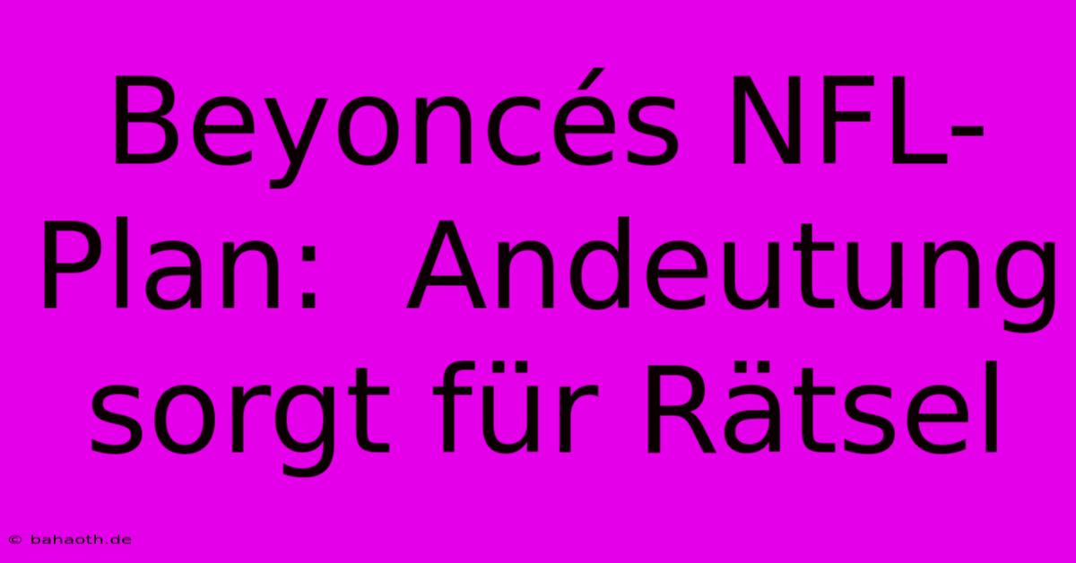 Beyoncés NFL-Plan:  Andeutung Sorgt Für Rätsel