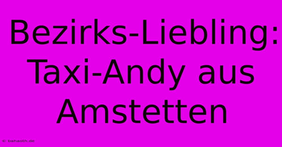 Bezirks-Liebling: Taxi-Andy Aus Amstetten