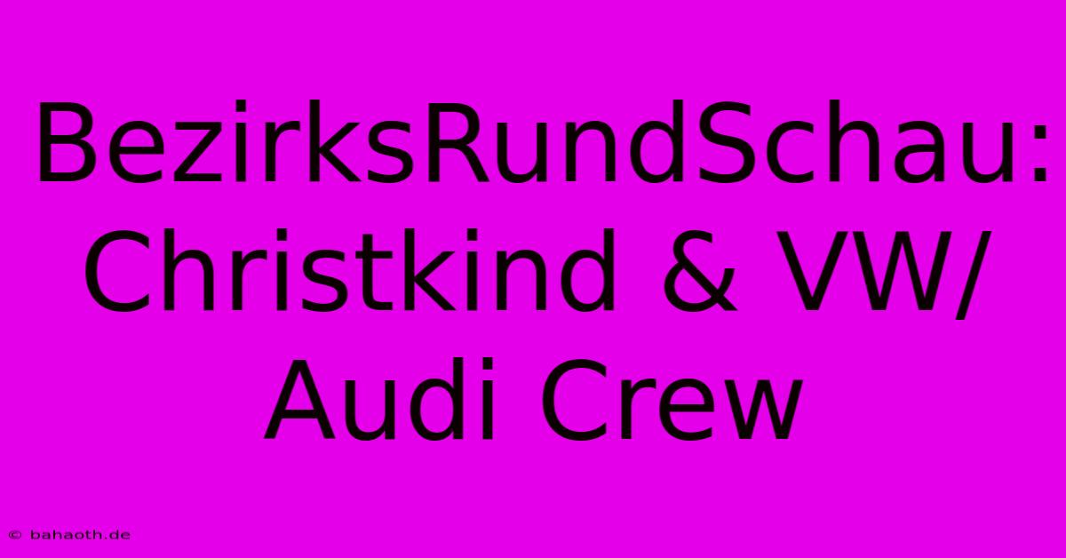 BezirksRundSchau: Christkind & VW/Audi Crew