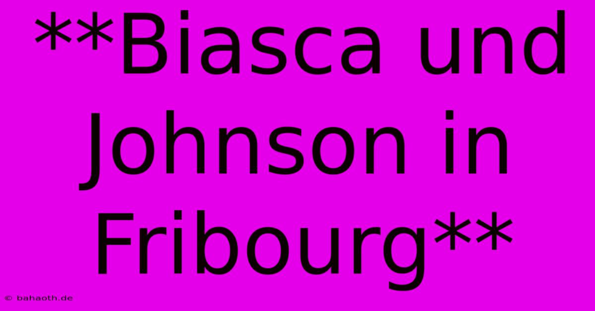 **Biasca Und Johnson In Fribourg**