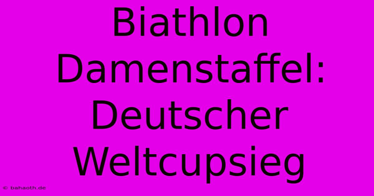 Biathlon Damenstaffel: Deutscher Weltcupsieg