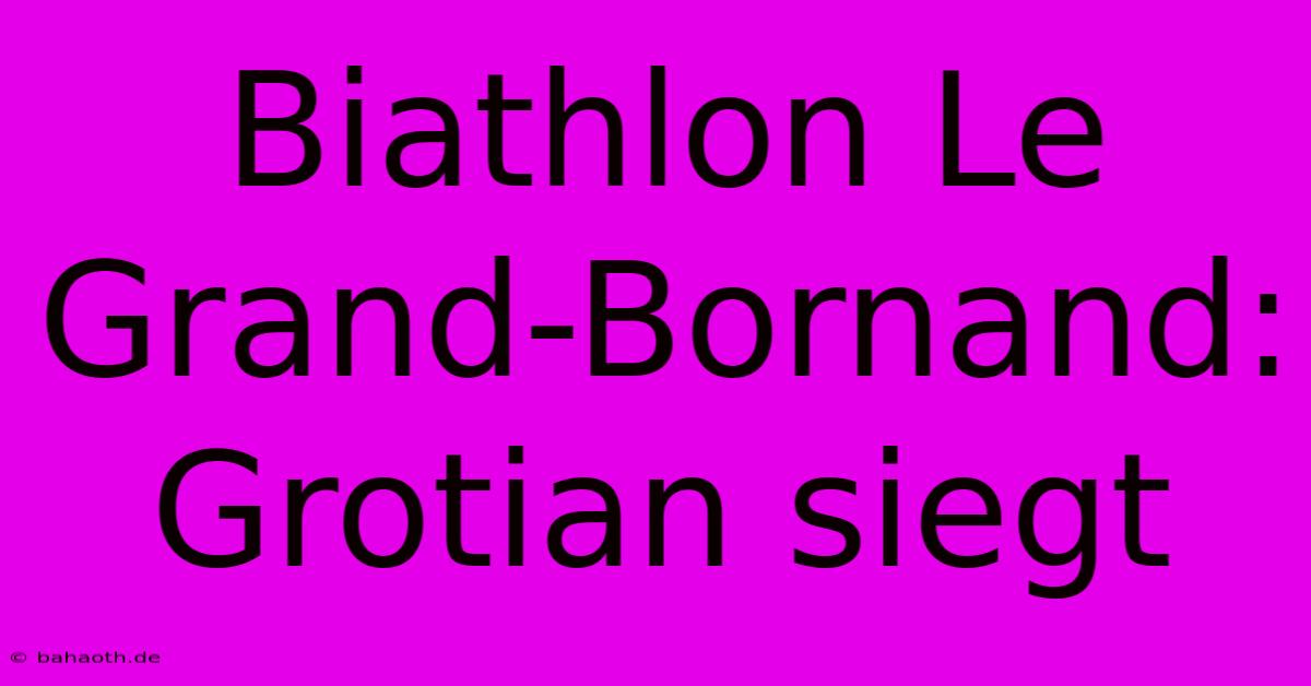 Biathlon Le Grand-Bornand: Grotian Siegt