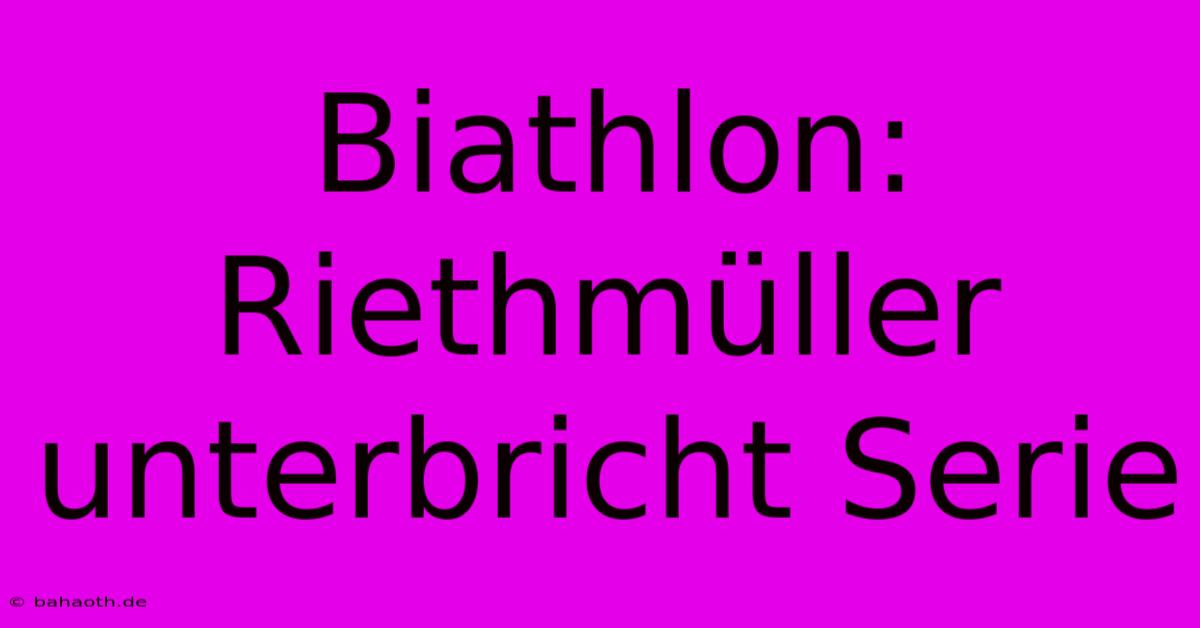 Biathlon: Riethmüller Unterbricht Serie