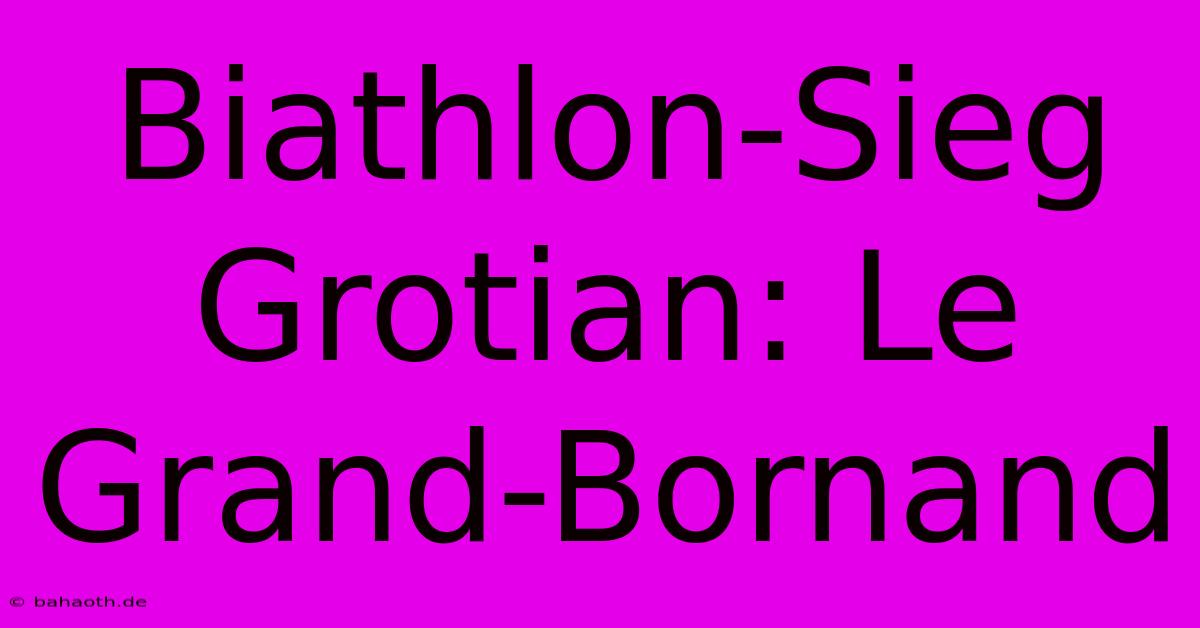 Biathlon-Sieg Grotian: Le Grand-Bornand