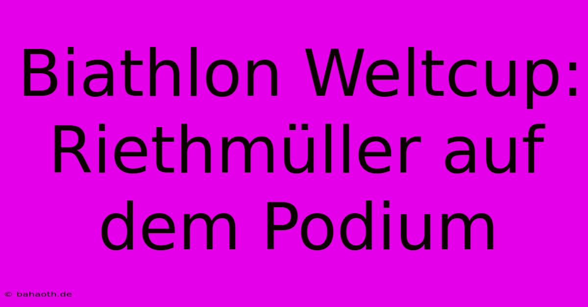 Biathlon Weltcup: Riethmüller Auf Dem Podium