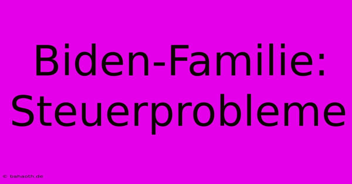 Biden-Familie: Steuerprobleme