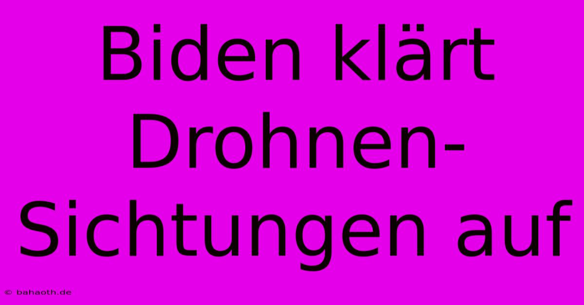 Biden Klärt Drohnen-Sichtungen Auf