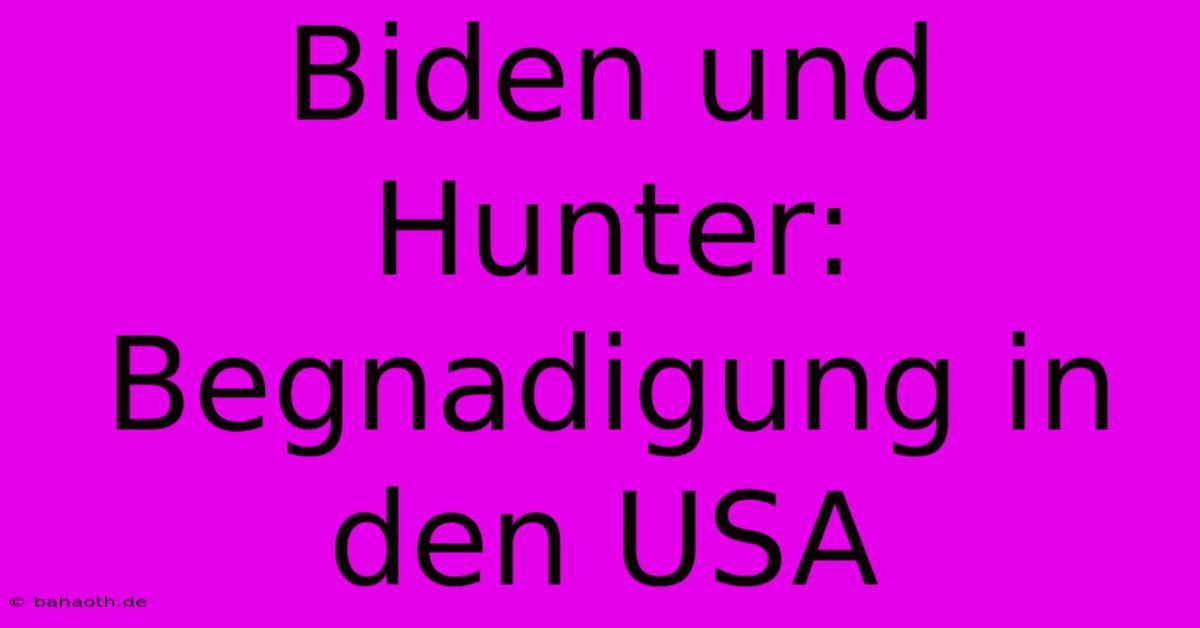 Biden Und Hunter: Begnadigung In Den USA