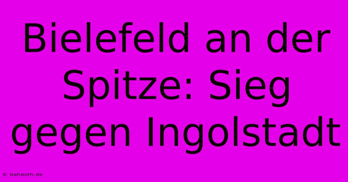 Bielefeld An Der Spitze: Sieg Gegen Ingolstadt