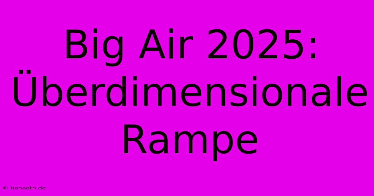 Big Air 2025: Überdimensionale Rampe