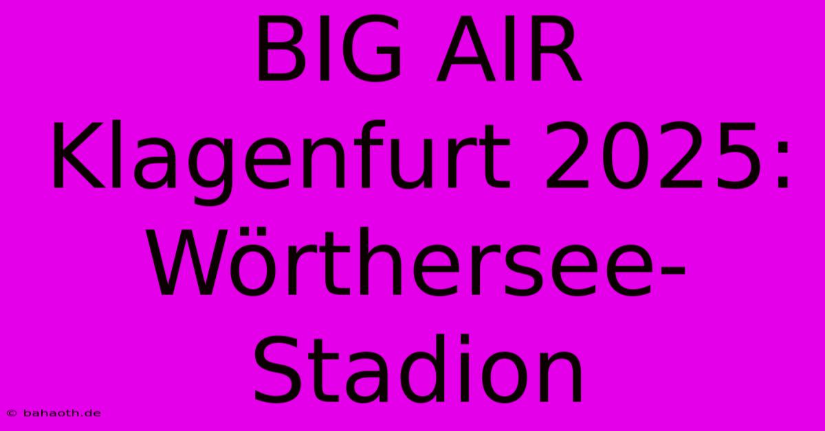 BIG AIR Klagenfurt 2025: Wörthersee-Stadion