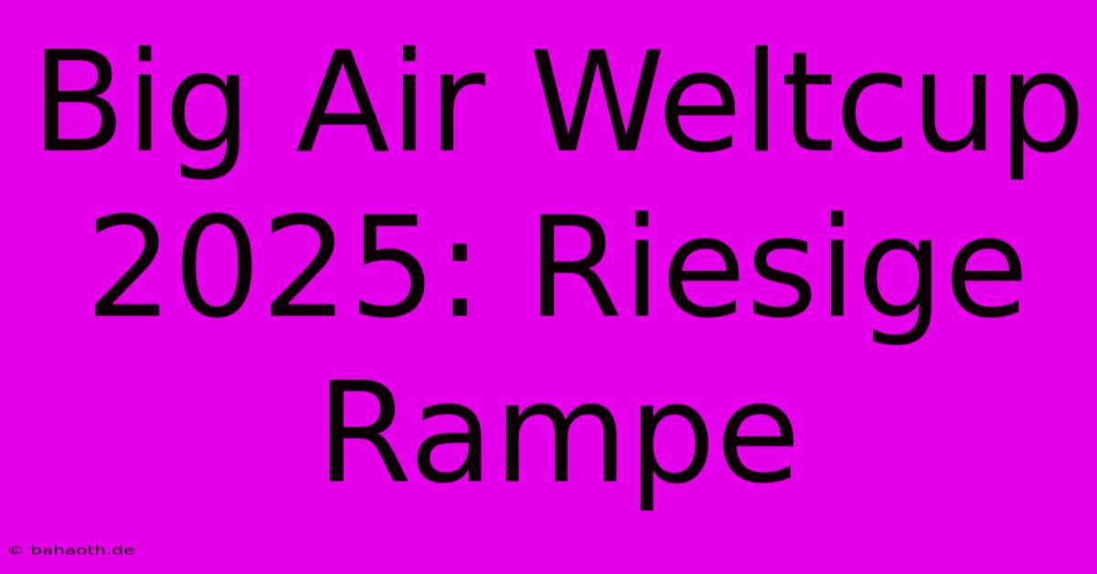 Big Air Weltcup 2025: Riesige Rampe