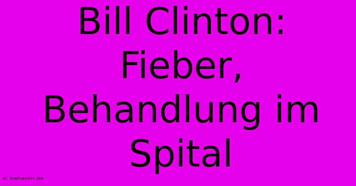 Bill Clinton:  Fieber, Behandlung Im Spital