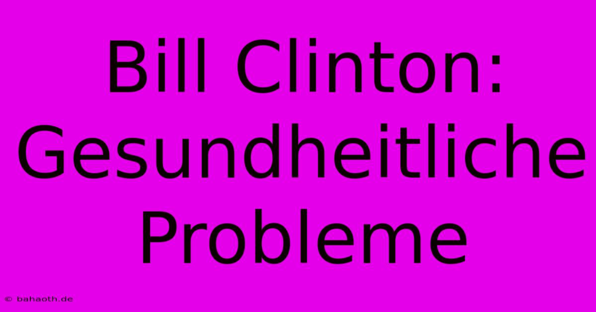 Bill Clinton: Gesundheitliche Probleme