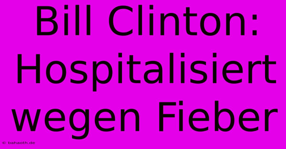 Bill Clinton: Hospitalisiert Wegen Fieber