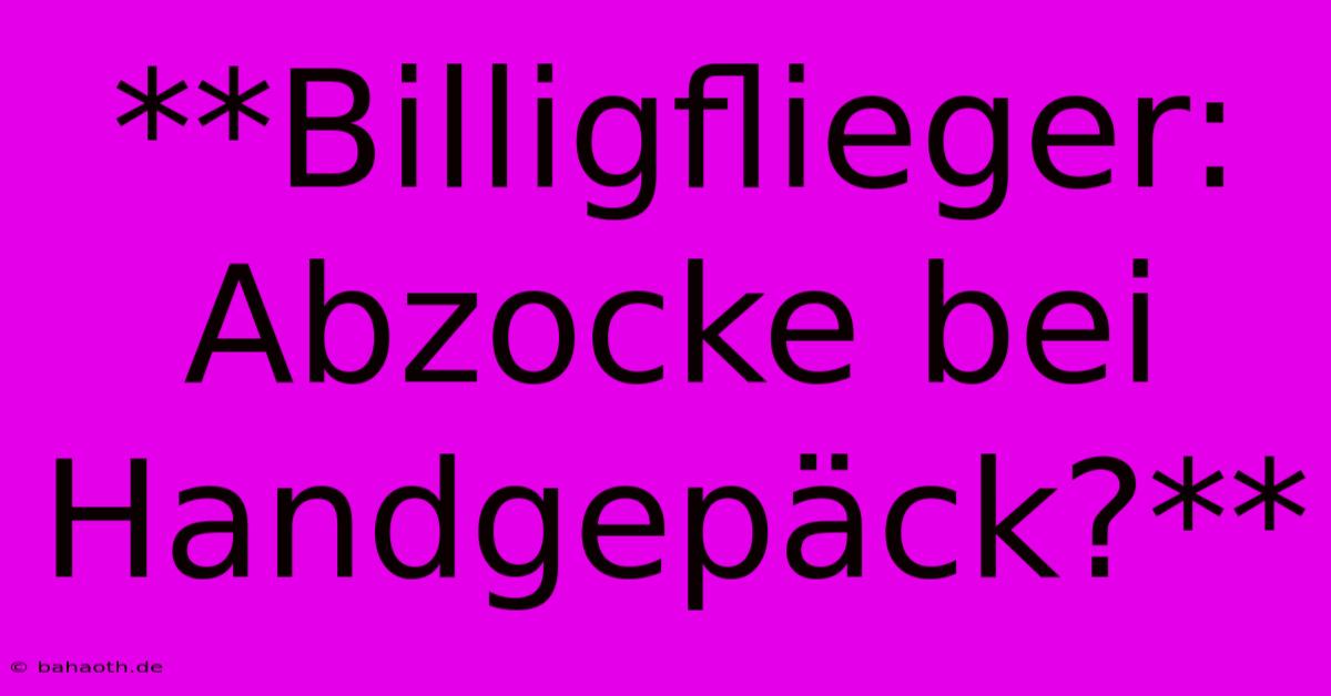 **Billigflieger: Abzocke Bei Handgepäck?**