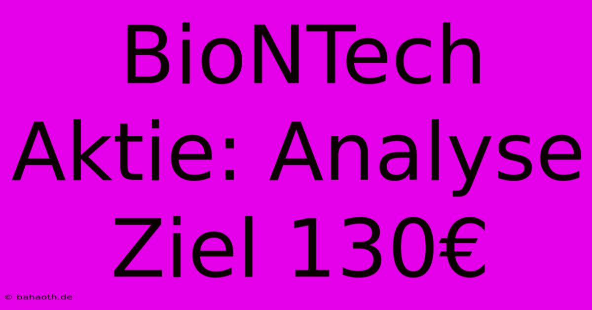 BioNTech Aktie: Analyse Ziel 130€