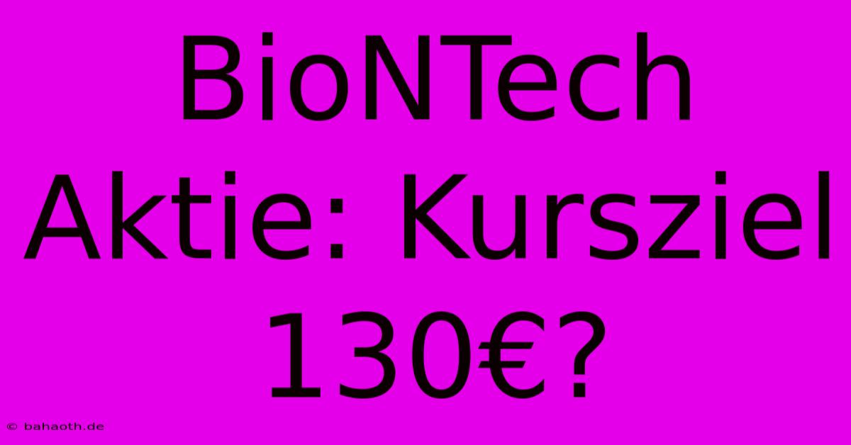 BioNTech Aktie: Kursziel 130€?