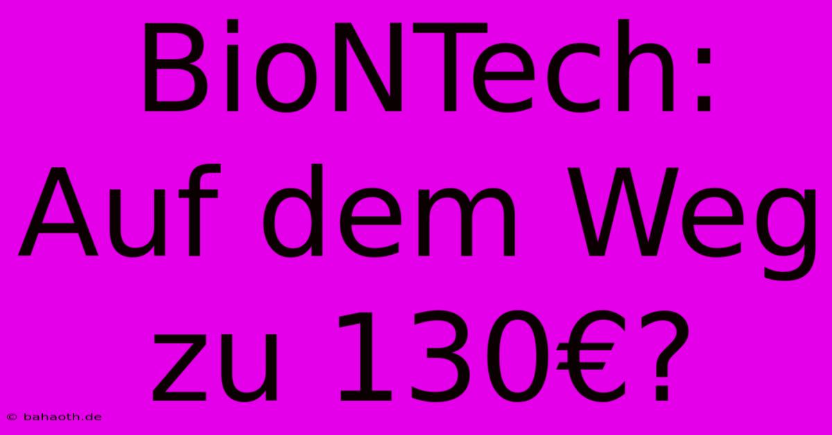 BioNTech: Auf Dem Weg Zu 130€?