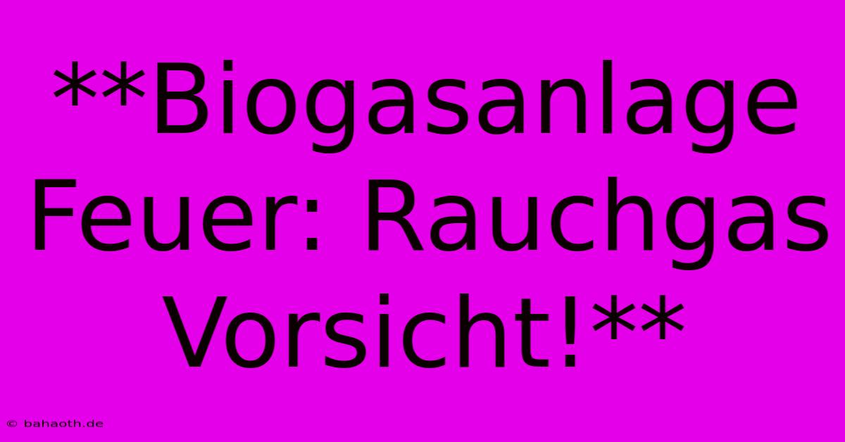 **Biogasanlage Feuer: Rauchgas Vorsicht!**