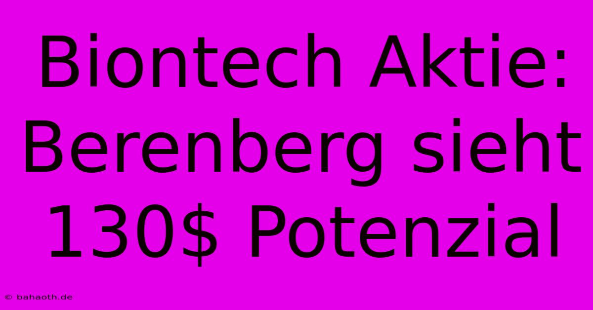 Biontech Aktie: Berenberg Sieht 130$ Potenzial