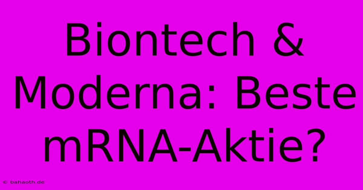 Biontech & Moderna: Beste MRNA-Aktie?