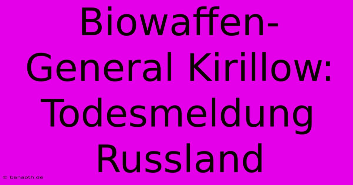 Biowaffen-General Kirillow: Todesmeldung Russland