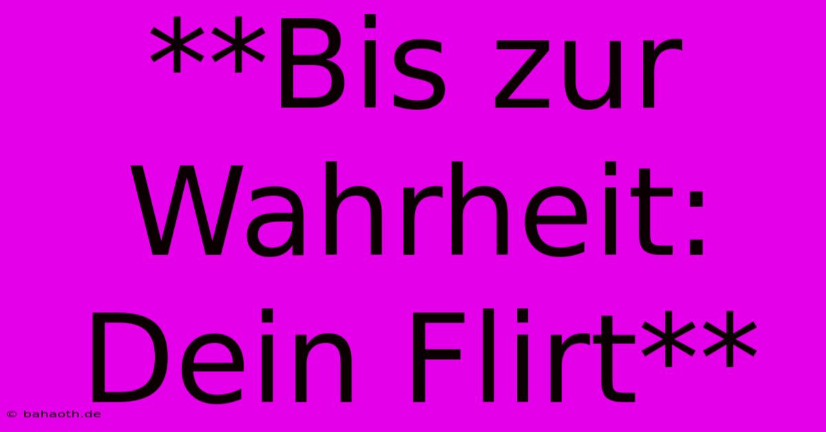 **Bis Zur Wahrheit: Dein Flirt**