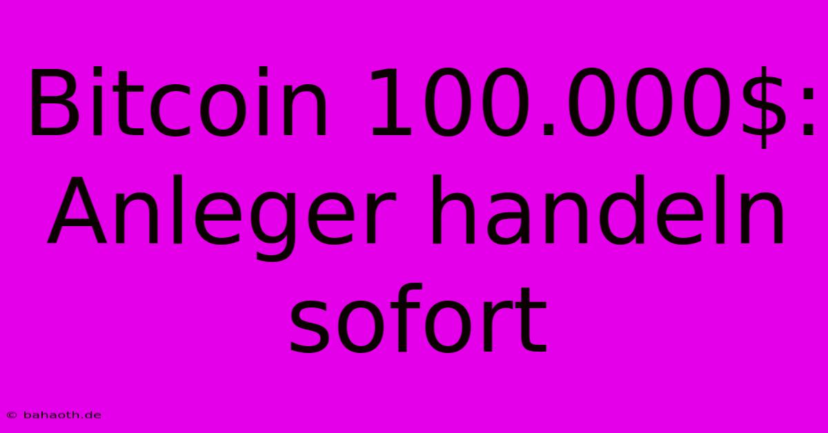 Bitcoin 100.000$: Anleger Handeln Sofort