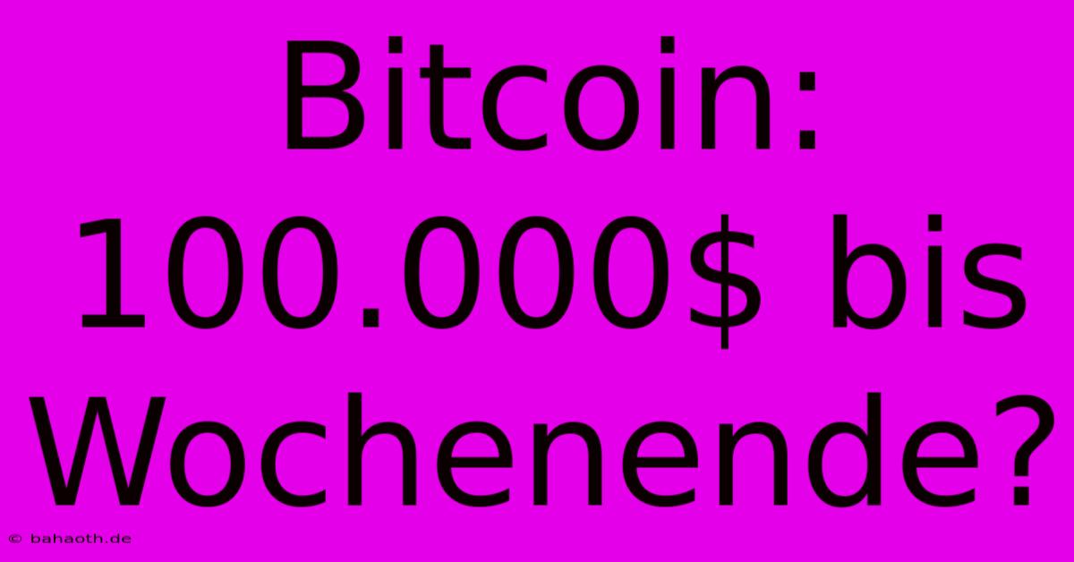 Bitcoin: 100.000$ Bis Wochenende?