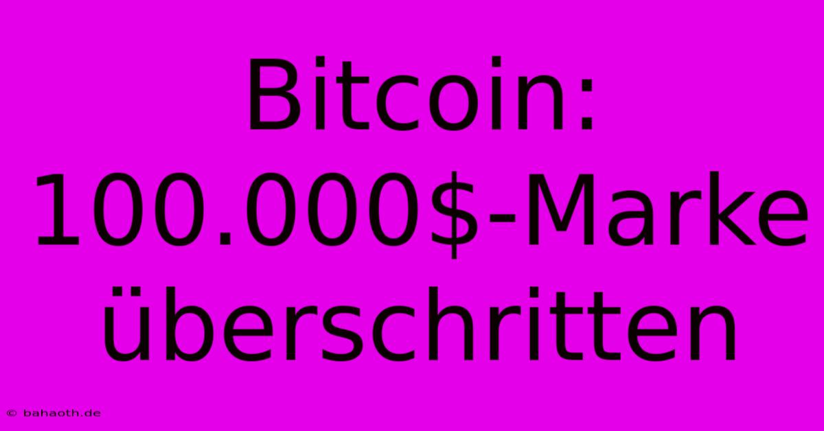 Bitcoin: 100.000$-Marke Überschritten