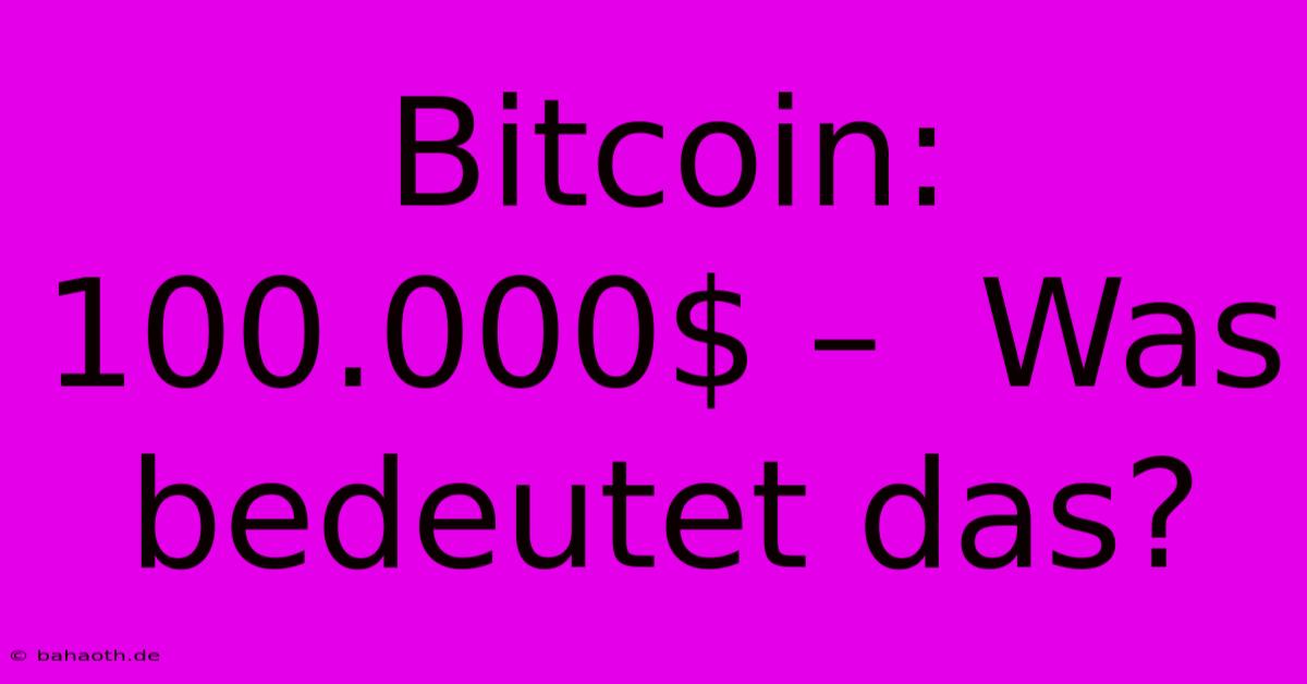 Bitcoin:  100.000$ –  Was Bedeutet Das?