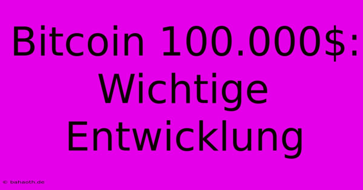 Bitcoin 100.000$:  Wichtige  Entwicklung