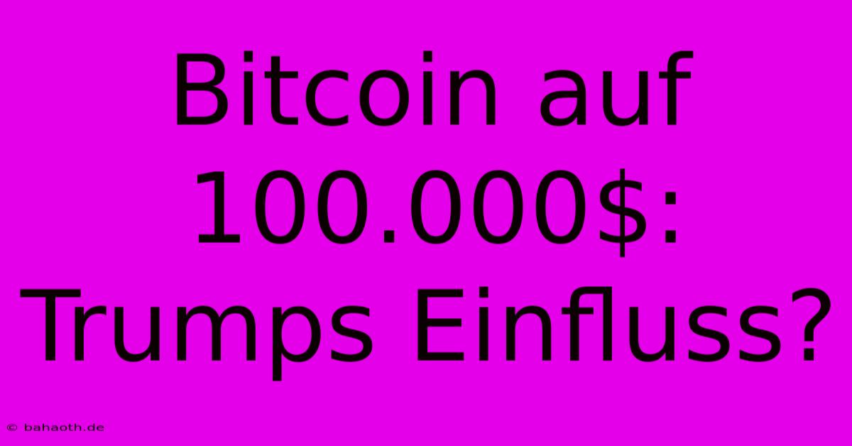 Bitcoin Auf 100.000$: Trumps Einfluss?