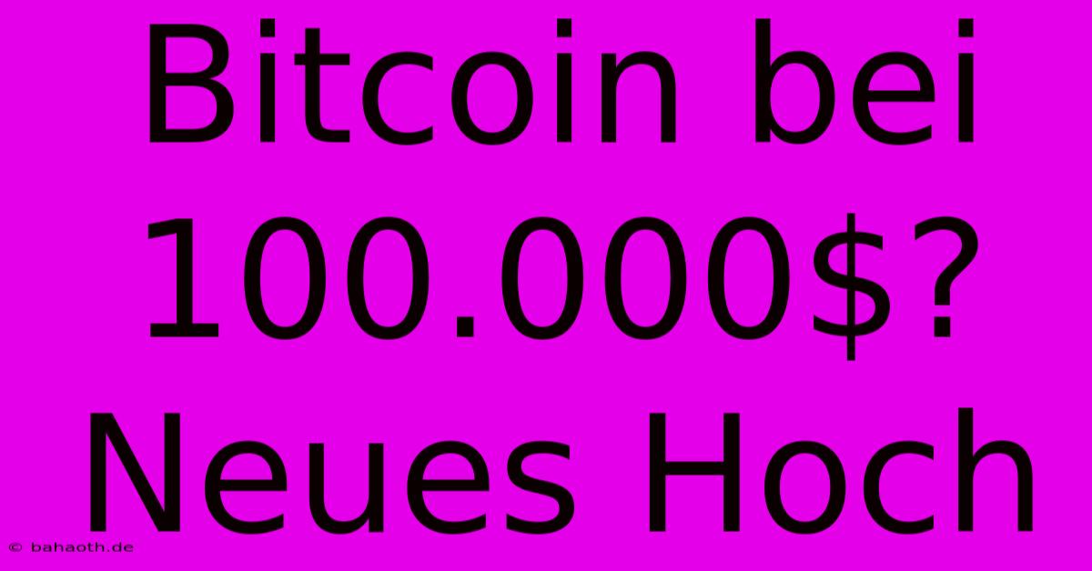 Bitcoin Bei 100.000$?  Neues Hoch