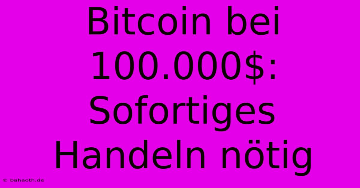 Bitcoin Bei 100.000$: Sofortiges Handeln Nötig