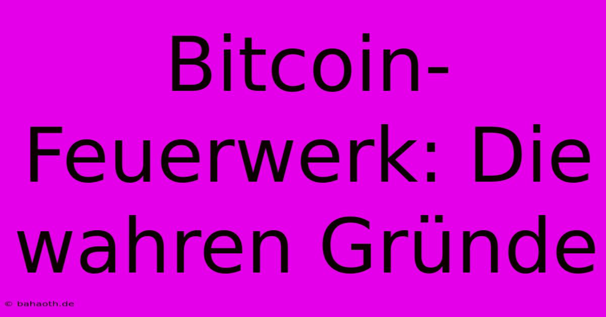 Bitcoin-Feuerwerk: Die Wahren Gründe