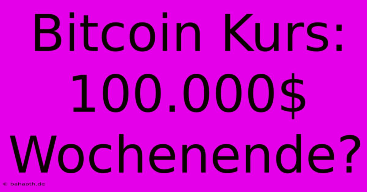 Bitcoin Kurs: 100.000$ Wochenende?