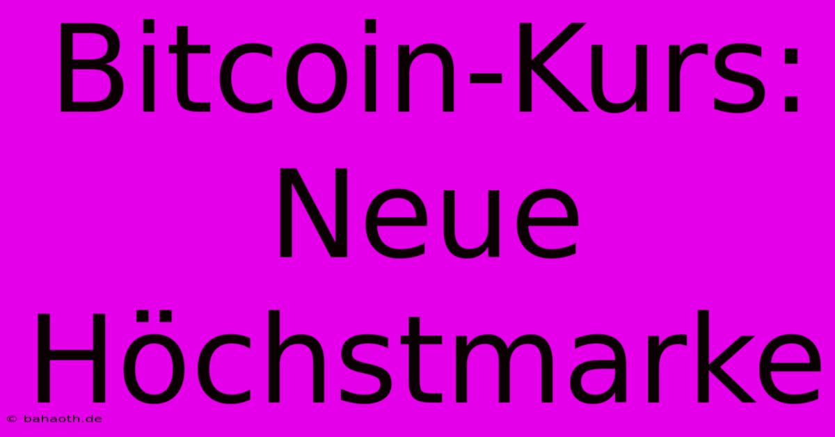 Bitcoin-Kurs: Neue Höchstmarke